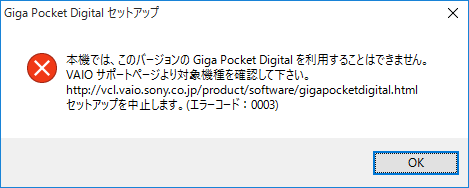 本機では、このバージョンの Giga Pocket Digital を利用することはできません。VAIOサポートページより対象機種を確認して下さい。セットアップを中止します。(エラーコード：0003)