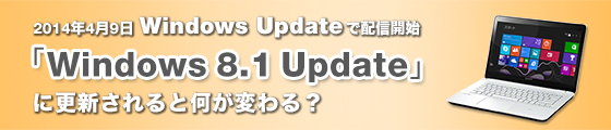 2014年4月9日 Windows Updateで配信開始「Windows 8.1 Update」に更新されると何が変わる!?