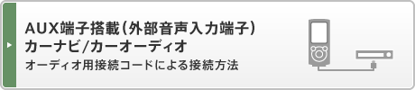 「AUX端子搭載(外部音声入力端子)カーナビ/カーオーディオ」オーディオ用接続コードによる接続方法