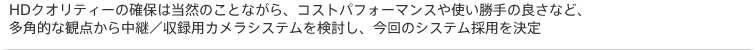 HDクオリティーの確保は当然のことながら、コストパフォーマンスや使い勝手の良さなど、多角的な観点から中継/収録用カメラシステムを検討し、今回のシステム採用を決定