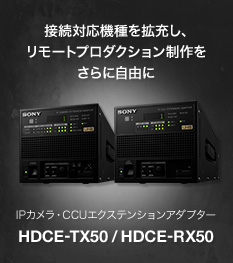接続対応機種を拡充し、リモートプロダクション制作をさらに自由に IPカメラ・CCUエクステンションアダプター HDCE-TX50/HDCE-RX50