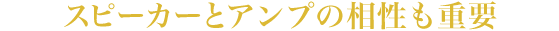 スピーカーとアンプの相性も重要