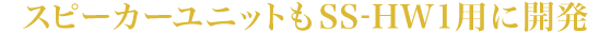 スピーカーユニットもSS-HW1用に開発