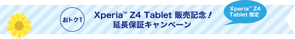 おトク1 Xperia™ Z4 Tablet 限定 Xperia™ Z4 Tablet 販売記念 延長保証キャンペーン