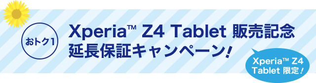 おトク1 Xperia™ Z4 Tablet 限定 Xperia™ Z4 Tablet 販売記念 延長保証キャンペーン