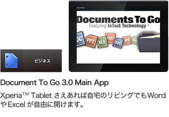 Document To Go 3.0 Main App Xperia™ Tabletさえあれば自宅のリビングでWordやExcelが自由に開けます。