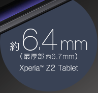 約6.4mm（再厚部約6.7mm）Xperia™ Z2 Tablet