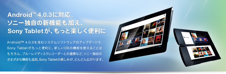 Android&trade; 4.0.3�ɑΉ��B �\�j�[�Ǝ��̐V�@�\�������A Sony Tablet���A�����Ɗy�����֗���