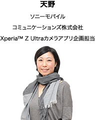 天野 ソニーモバイル コミュニケーションズ株式会社 Xperia™ Z Ultraカメラアプリ企画担当