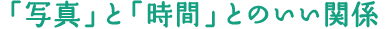 「写真」と「時間」とのいい関係
