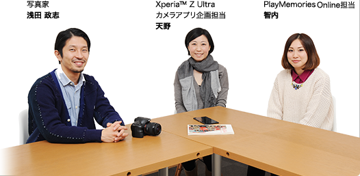 写真家 浅田 政志 Xperia™ Z Ultra カメラアプリ企画担当 天野 PlayMemories Online担当 智内