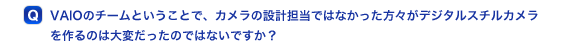 VAIO�̃`�[���Ƃ������ƂŁA�J�����̐݌v�S���ł͂Ȃ��������X���f�W�^���X�`���J���������̂͑�ς������̂ł͂Ȃ��ł����H