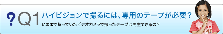Q1 �n�C�r�W�����ŎB��ɂ́A��p�̃e�[�v���K�v�H���܂܂Ŏ����Ă����r�f�I�J�����ŎB�����e�[�v�͍Đ��ł���́H