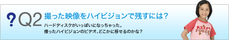 Q1 �B�����f�����n�C�r�W�����Ŏc���ɂ́H�n�[�h�f�B�X�N�������ς��ɂȂ���������B�B�����n�C�r�W�����̃r�f�I�A�ǂ����Ɉڂ���̂��ȁH