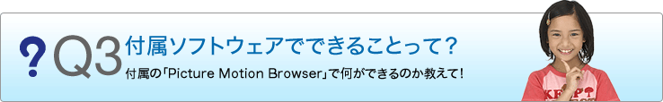 Q3 �t���\�t�g�E�F�A�łł��邱�Ƃ��āH�t���́uPicture Motion Browser�v�ŉ����ł���̂������āI