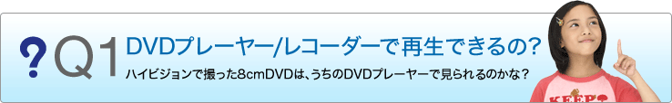 Q1 DVD�v���[���[�^���R�[�_�[�ōĐ��ł���́H�@�n�C�r�W�����ŎB����8cmDVD�́A������DVD�v���[���[�Ō�����̂��ȁH