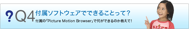 Q4 �t���\�t�g�E�F�A�łł��邱�Ƃ��āH�t���́uPicture Motion Browser�v�ŉ����ł���̂������āI