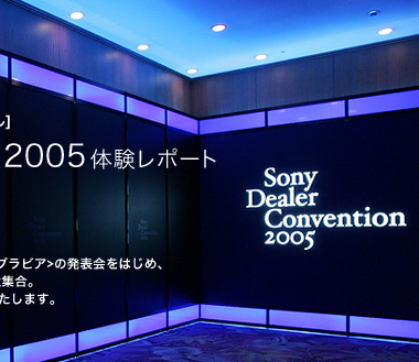 秋から年末にかけての新製品をディーラーの皆様に紹介する内覧会
「Sony Dealer Convention」が今年も行われました。
舞台となったのは、新高輪プリンスホテル[国際館パミール]。
その広大な会場では、高画質・薄型テレビの新ブランドBRAVIA<ブラビア>の発表会をはじめ、
「スゴ録」など「Sony Hi-Vision Quality」を体感できる製品が大集合。
人の気持ちをワクワクさせる魅力に満ちた会場の様子をレポートいたします。