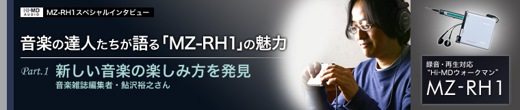 MZ-RH1スペシャルインタビュー　音楽の達人たちが語る「MZ-RH1」の魅力　part.1　新しい音楽の楽しみ方　音楽雑誌編集者・鮎沢裕之さん