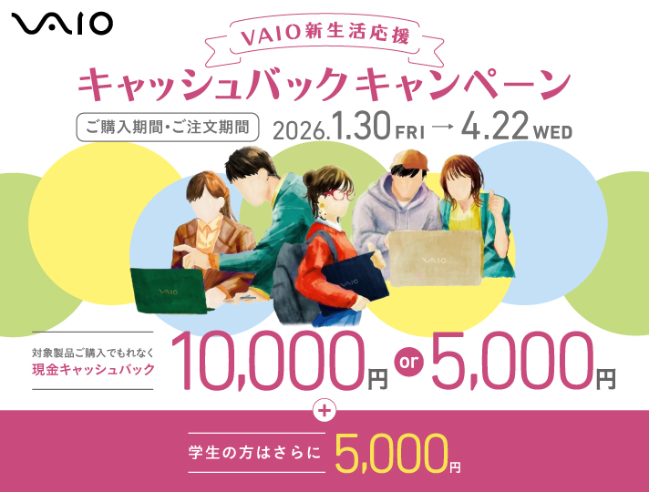 VAIO�V���������L���b�V���o�b�N�L�����y�[�� ���w�����ԁE���������� 2026.1.30 FRY �` 4.22 WED �Ώې��i���w���ł���Ȃ������L���b�V���o�b�N 10,000�~ or 5,000�~ + �w���̕��͂����5,000�~