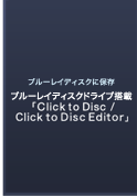 ブルーレイディスクに保存 ブルーレイディスクドライブ搭載 「Click to Disc/Click to Disc Editor」