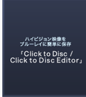ハイビジョン映像をブルーレイに簡単に保存 「Click to Disc/Click to Disc Editor」