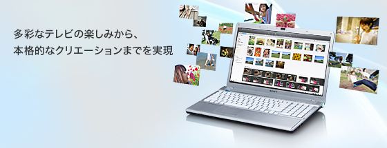 多彩なテレビの楽しみから、本格的なクリエーションまでを実現