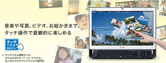 ���y��ʐ^�A�r�f�I�A���G�����܂ŁB�^�b�`����Œ����I�Ɋy���߂�
�� �^�b�`�p�l�����ڃ��f���A�܂���VAIO�I�[�i�[���[�h���f��/�@�l�����J�X�^�}�C�Y���f���őI����