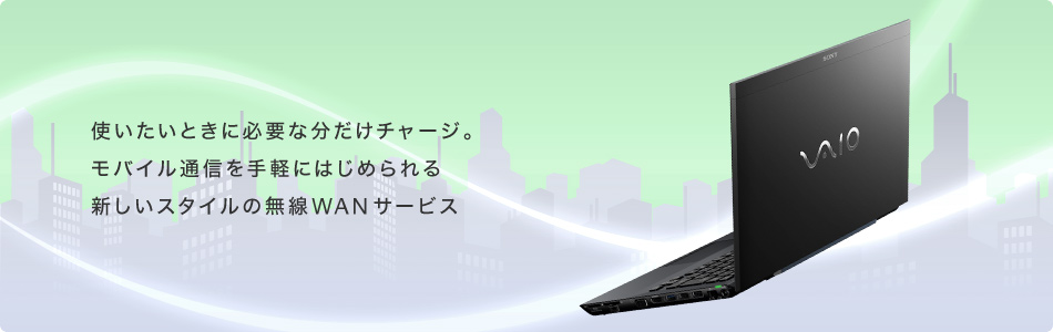 使いたいときに必要な分だけチャージ。 モバイル通信を手軽にはじめられる 新しいスタイルの無線WAN サービス