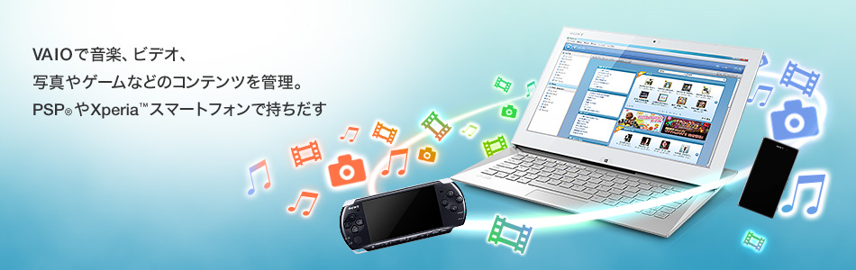 VAIOで音楽、ビデオ、写真やゲームなどのコンテンツを管理。PSP® やXperia™ スマートフォンで持ちだす。