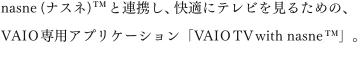nasne(�i�X�l)&trade;�ƘA�g���A���K�Ƀe���r�����邽�߂́AVAIO��p�A�v���P�[�V�����uVAIO TV with nasne&trade;�v�B