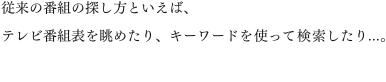 �]���̔ԑg�̒T�����Ƃ����΁A�e���r�ԑg�\�𒭂߂���A�L�[���[�h���g���Č���������...�B