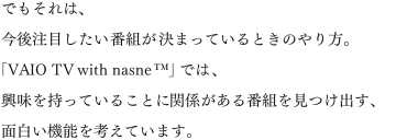 �ł�����́A���㒍�ڂ������ԑg�����܂��Ă���Ƃ��̂����B�uVAIO TV with nasne&trade;�v�ł́A�����������Ă��邱�ƂɊ֌W������ԑg�������o���A�ʔ����@�\���l���Ă��܂��B