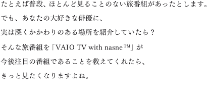 ���Ƃ��Ε��i�A�قƂ�ǌ��邱�Ƃ̂Ȃ����ԑg���������Ƃ��܂��B�ł��A���Ȃ��̑�D���Ȕo�D�ɁA���͐[���������̂���ꏊ���Љ�Ă�����H����ȗ��ԑg���uVAIO TV with nasne&trade;�v�����㒍�ڂ̔ԑg�ł��邱�Ƃ������Ă��ꂽ��A�����ƌ������Ȃ�܂���ˁB