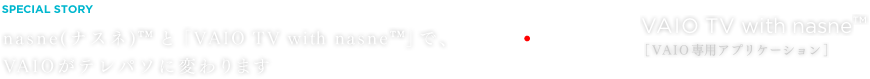 nasne(�i�X�l)&trade;�ƁuVAIO TV with nasne&trade;�v�ŁAVAIO���e���p�\�ɕς��܂� | nasne&trade; VAIO TV with nasne&trade; [VAIO��p�A�v���P�[�V����]