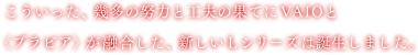 �����������A�����̓w�͂ƍH�v�̉ʂĂ�VAIO�Ɓq�u���r�A�r���Z�������A�V����L�V���[�Y�͒a�����܂����B