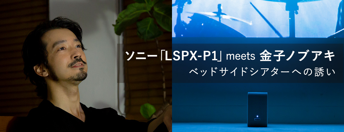 「LSPX-P1」meets 金子ノブアキ｜ベッドサイドシアターへの誘い