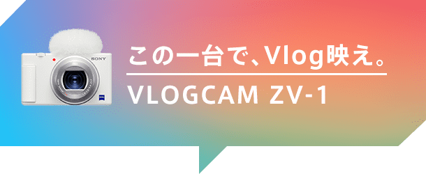 この一台で、Vlog映え。VLOGCAM ZV-1