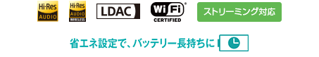 Hi-Res AUDIO,Hi-Res AUDIO WIRELESS,LDAC,WiFi&reg; CERTIFIED,�X�g���[�~���O�Ή�,�ȃG�l�ݒ�ŁA�o�b�e���[��������