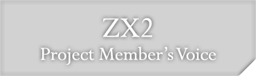 ZX2 Project Member's Voice