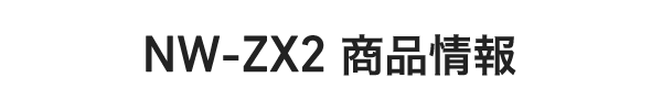 NW-ZX2 商品情報