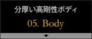 分厚い高剛性ボディ 05.Body