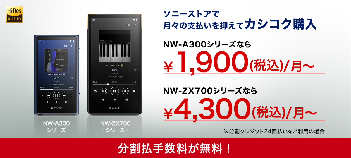 月々の支払いを押さえてカシコク購入　NW-A300シリーズなら ¥1,900（税込）/月〜　NW-ZX700シリーズなら ¥4,300（税込）/月〜　分割手数料が無料！