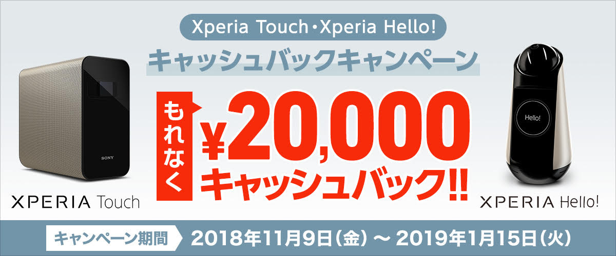 Xperia TouchEXperia Hello! LbVobNLy[ ґS20,000LbVobN Ly[ԁiwΏۊԁjF2018N119ij`2019N115i΁jyWEBł̉ԁz 2018N119ijߑO100000b`2019N129i΁jߑO100000b