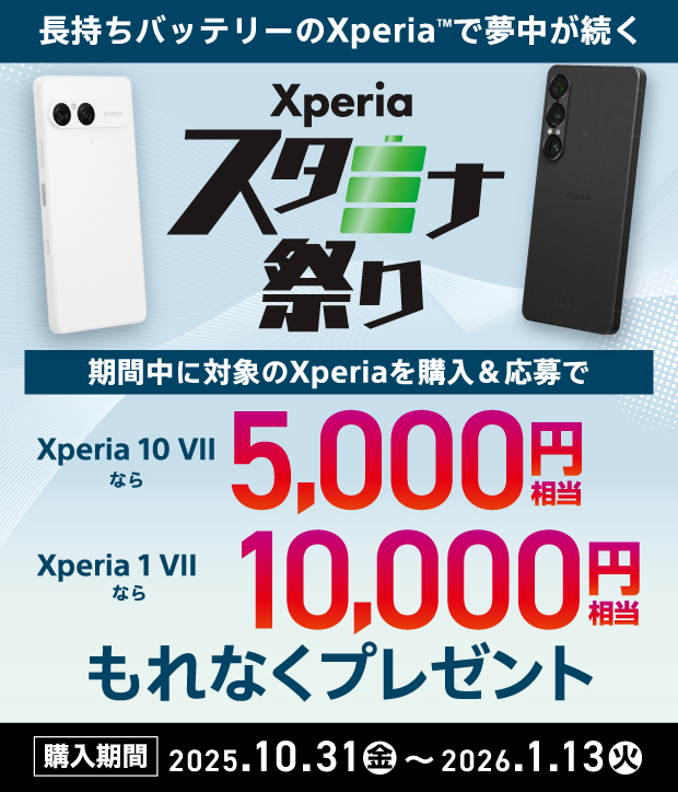 Xperia スタミナ祭り 期間中に対象のXperiaを購入&応募で Xperia 10 VII なら 5,000円相当 Xperia 1 VII なら 10,000円相当 もれなくプレゼント 購入期間 2025.10.31 金 〜 2026.1.13 火
