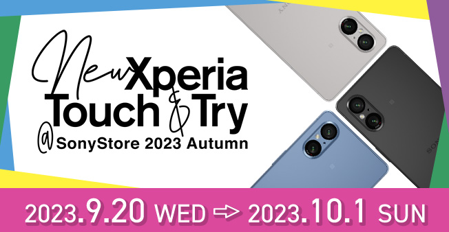 New Xperia Touch & Try @SonyStore 2023 Autumn 2023.9.20 WED ＞ 2023.10.1 SUN