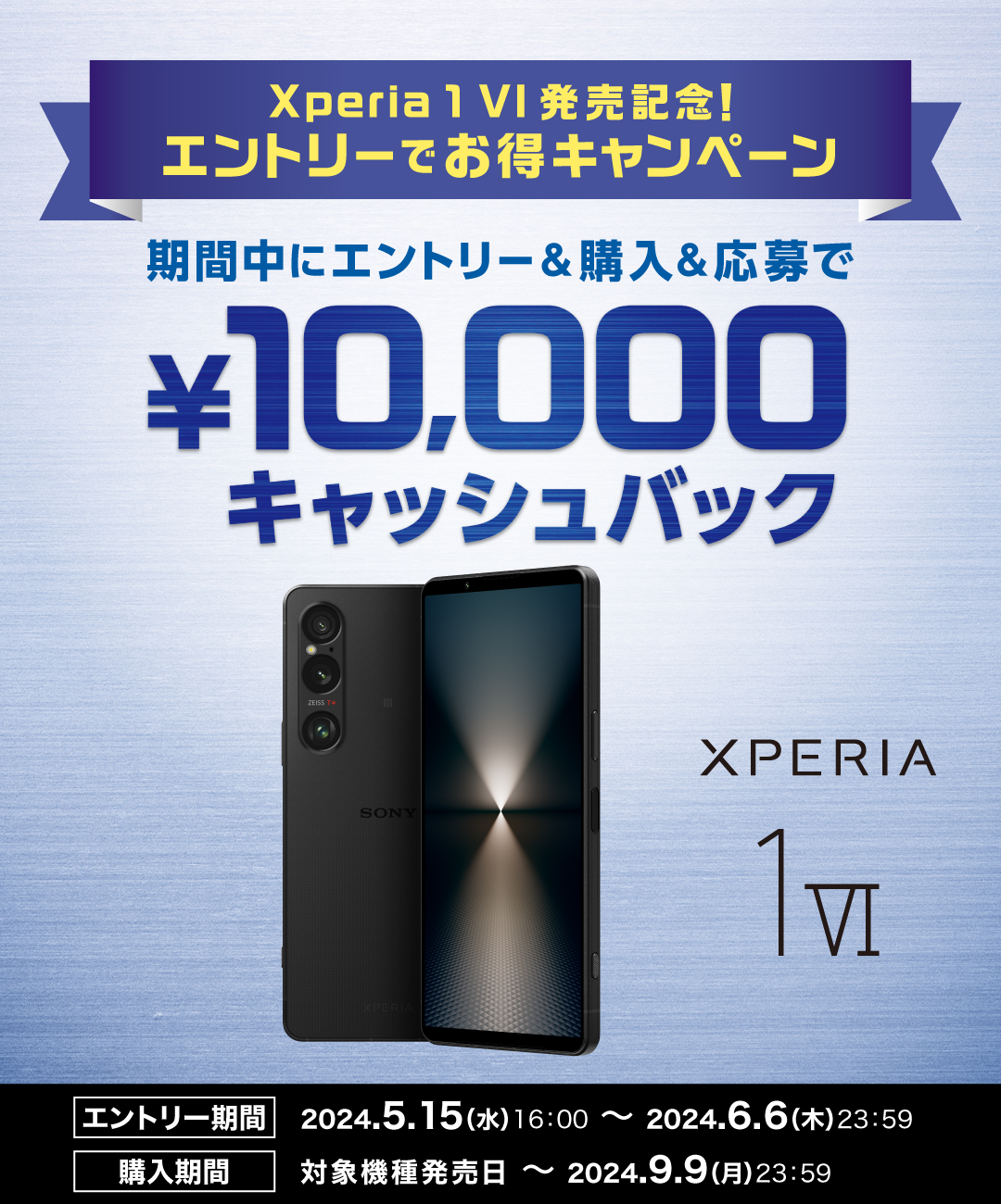 Xperia 1 VI 発売記念！エントリーでお得キャンペーン 期間中にエントリー＆購入＆応募で￥10,000 キャッシュバック エントリー期間 2024.5.15(水) 16:00 ～ 2024.6.6(木) 23:59 購入期間 対象機種発売日～2024.9.9(月) 23:59