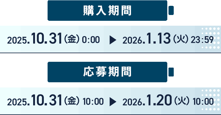 購入期間 2025.10.31(金) 0:00 ～ 2026.1.13(火) 23:59 応募期間 2025.10.31(金) 10:00 ～ 2026.1.120(火) 10:00