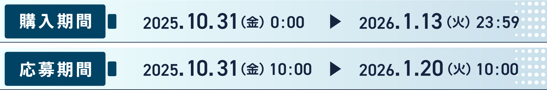 購入期間 2025.10.31(金) 0:00 ～ 2026.1.13(火) 23:59 応募期間 2025.10.31(金) 10:00 ～ 2026.1.120(火) 10:00