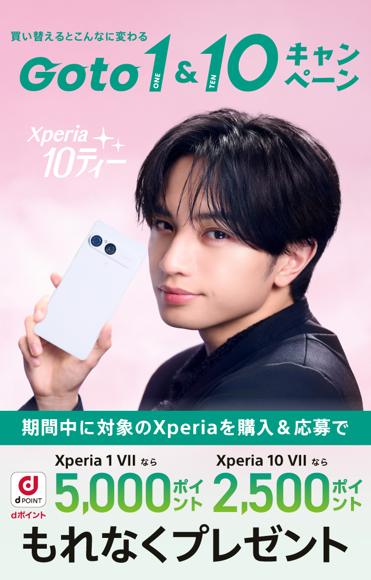 買い換えるとこんなに変わる！Go to 1 ＆ 10 期間中に対象のXperiaを購入＆応募で dポイント Xperia 1 VII なら 5,000ポイント Xperia 10 VII なら 2,500ポイント もれなくプレゼント